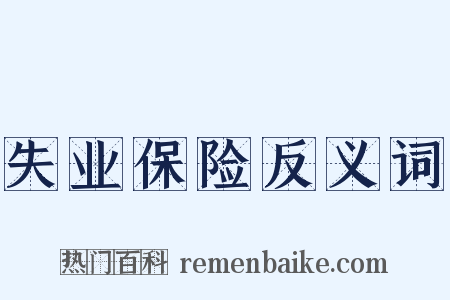 失业保险反义词是什么意思的图片